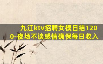 九江ktv招聘女模日结1200-夜场不谈感情确保每日收入