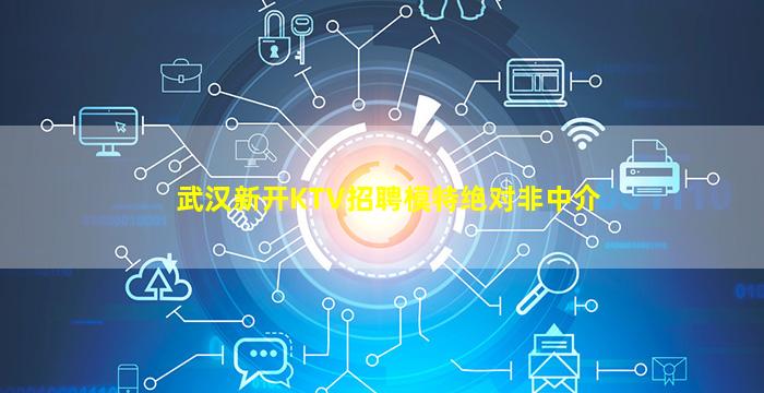 武汉新开KTV招聘模特绝对非中介